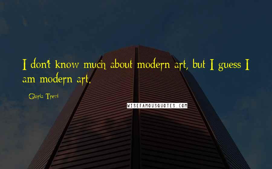 Gloria Trevi Quotes: I don't know much about modern art, but I guess I am modern art.