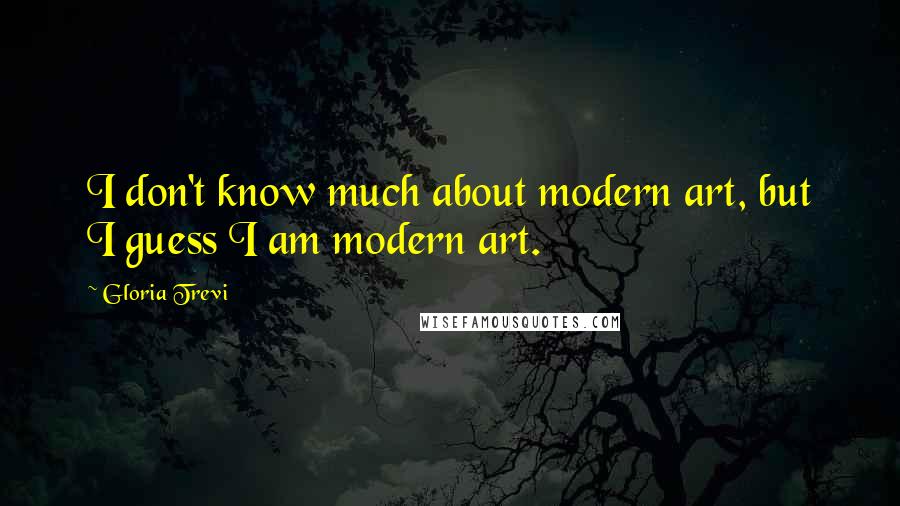 Gloria Trevi Quotes: I don't know much about modern art, but I guess I am modern art.