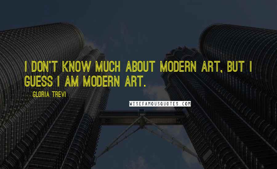 Gloria Trevi Quotes: I don't know much about modern art, but I guess I am modern art.