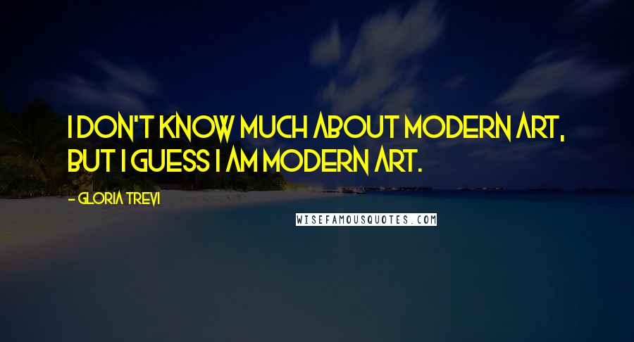 Gloria Trevi Quotes: I don't know much about modern art, but I guess I am modern art.