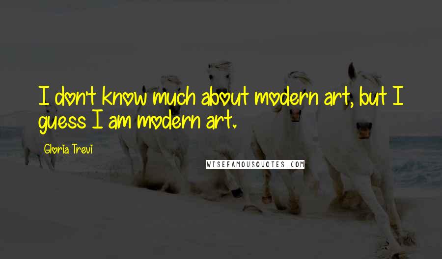Gloria Trevi Quotes: I don't know much about modern art, but I guess I am modern art.