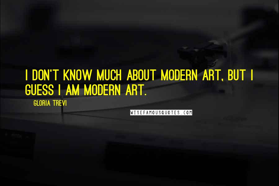 Gloria Trevi Quotes: I don't know much about modern art, but I guess I am modern art.