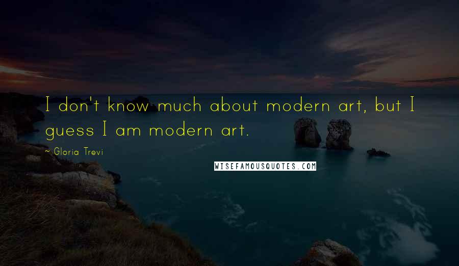 Gloria Trevi Quotes: I don't know much about modern art, but I guess I am modern art.