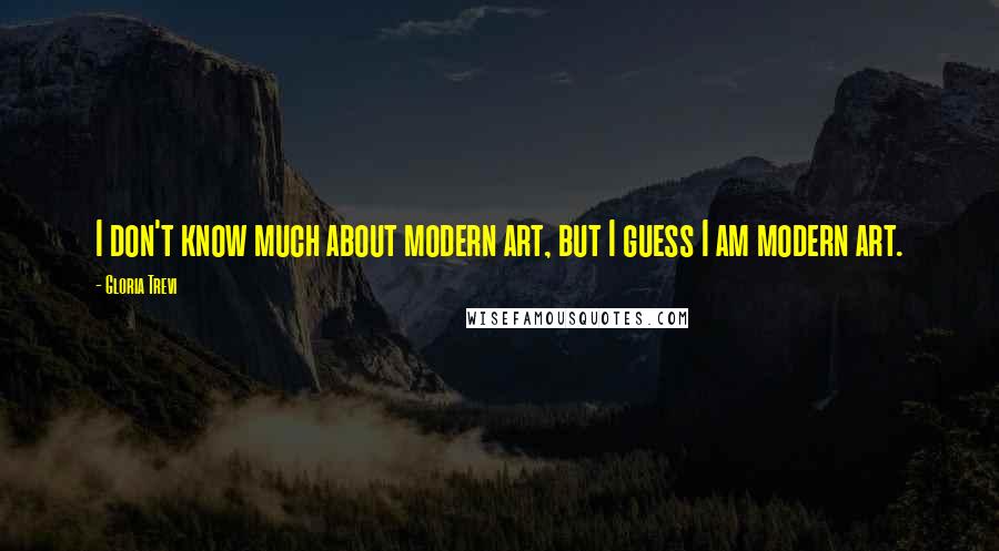 Gloria Trevi Quotes: I don't know much about modern art, but I guess I am modern art.