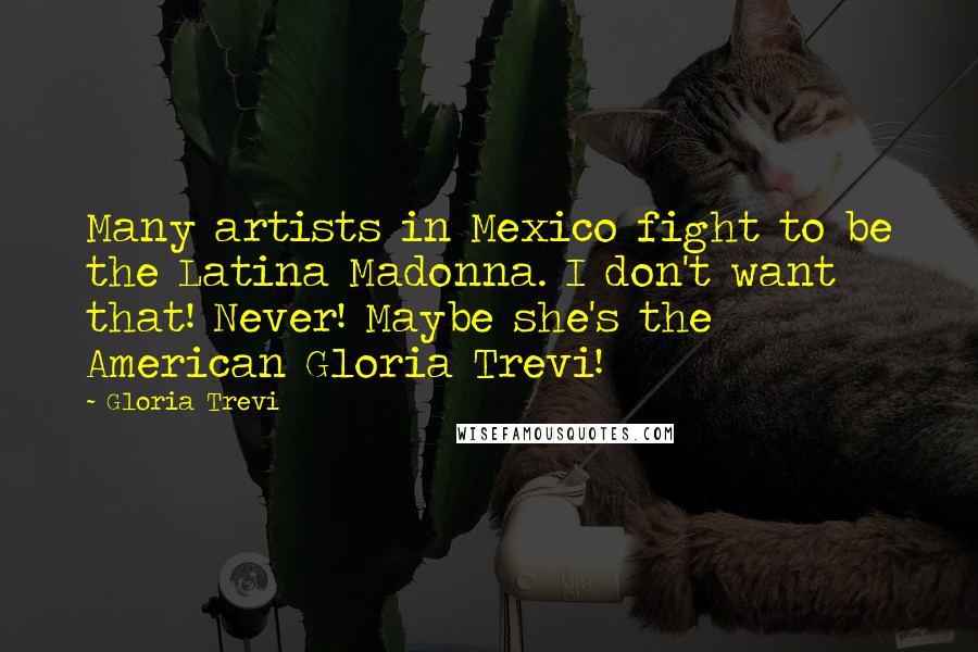 Gloria Trevi Quotes: Many artists in Mexico fight to be the Latina Madonna. I don't want that! Never! Maybe she's the American Gloria Trevi!