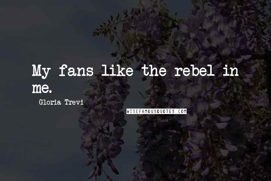 Gloria Trevi Quotes: My fans like the rebel in me.