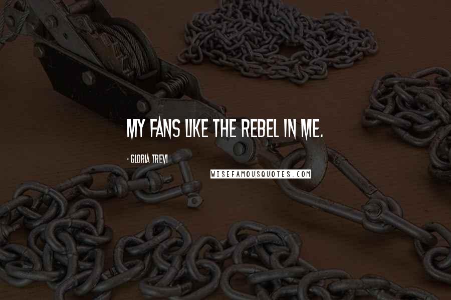 Gloria Trevi Quotes: My fans like the rebel in me.