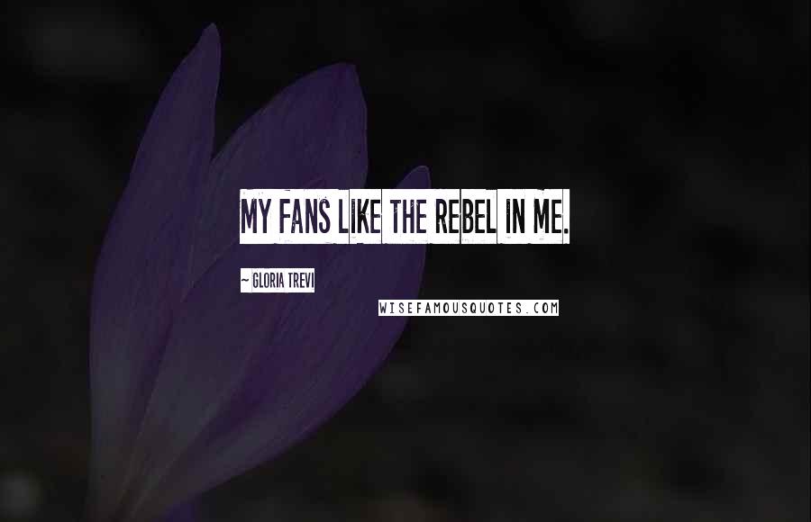 Gloria Trevi Quotes: My fans like the rebel in me.