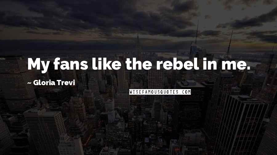 Gloria Trevi Quotes: My fans like the rebel in me.