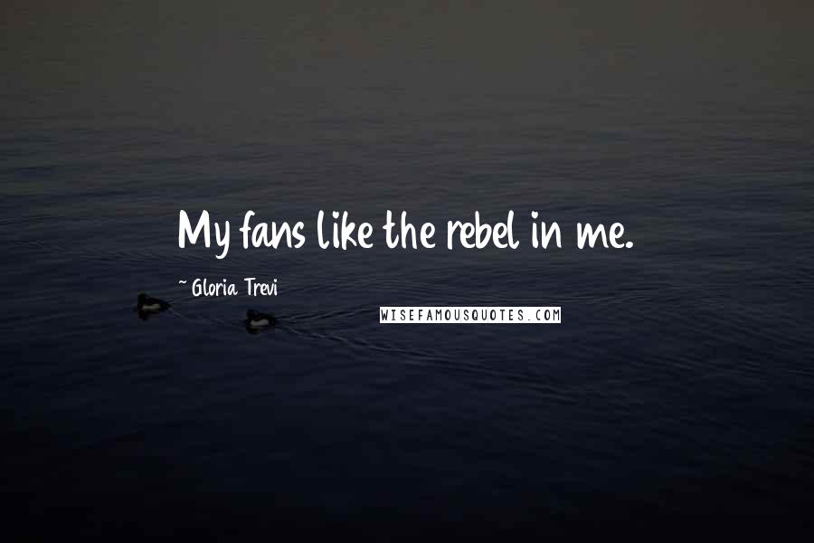 Gloria Trevi Quotes: My fans like the rebel in me.