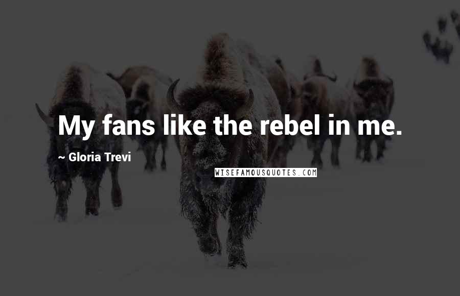 Gloria Trevi Quotes: My fans like the rebel in me.