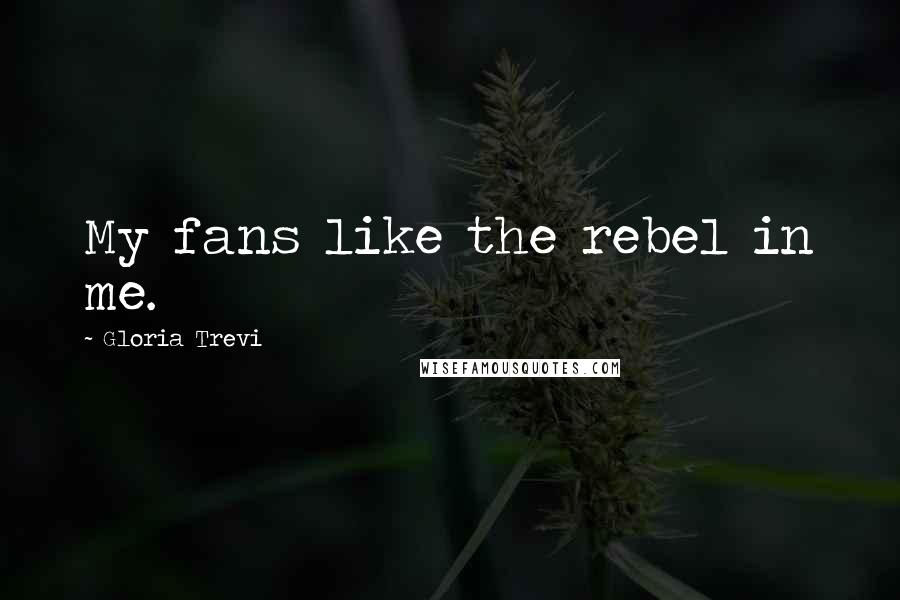 Gloria Trevi Quotes: My fans like the rebel in me.