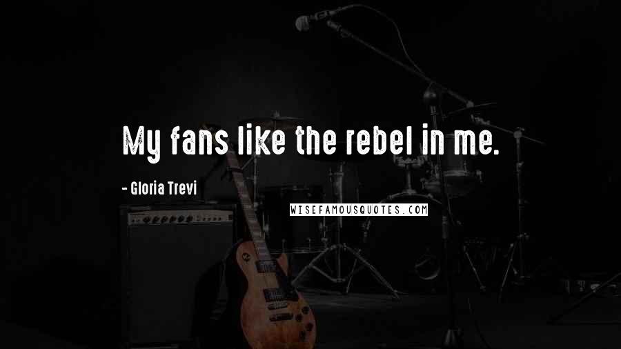 Gloria Trevi Quotes: My fans like the rebel in me.