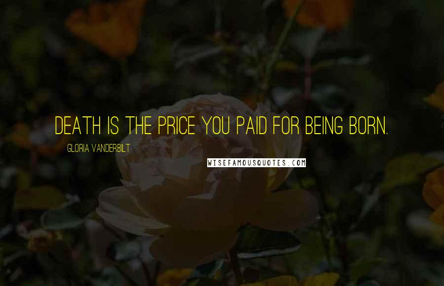 Gloria Vanderbilt Quotes: Death is the price you paid for being born.