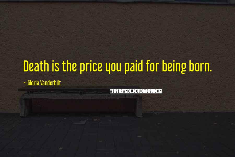 Gloria Vanderbilt Quotes: Death is the price you paid for being born.