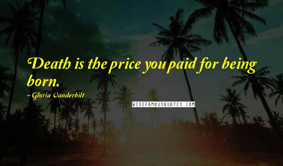 Gloria Vanderbilt Quotes: Death is the price you paid for being born.