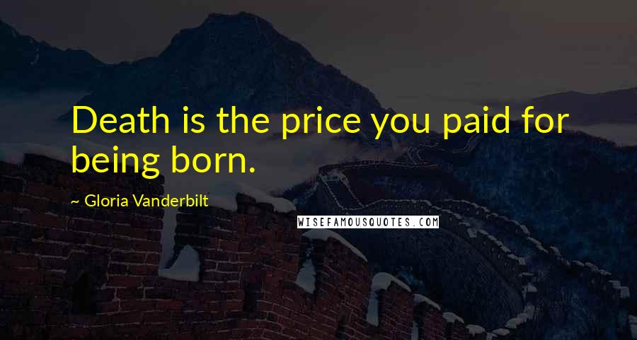 Gloria Vanderbilt Quotes: Death is the price you paid for being born.