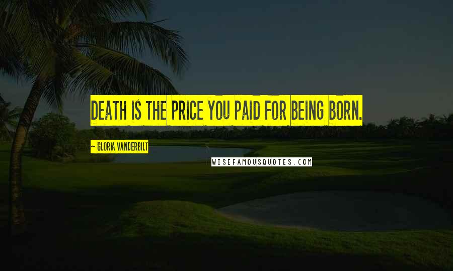 Gloria Vanderbilt Quotes: Death is the price you paid for being born.