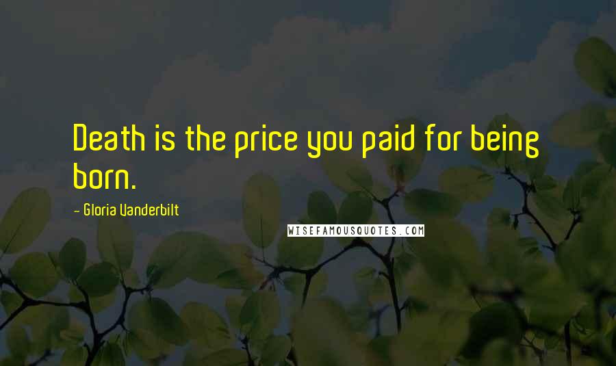 Gloria Vanderbilt Quotes: Death is the price you paid for being born.