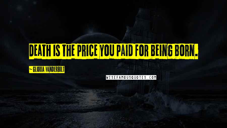 Gloria Vanderbilt Quotes: Death is the price you paid for being born.