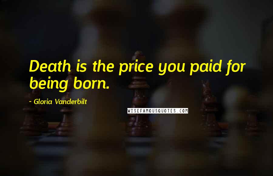 Gloria Vanderbilt Quotes: Death is the price you paid for being born.