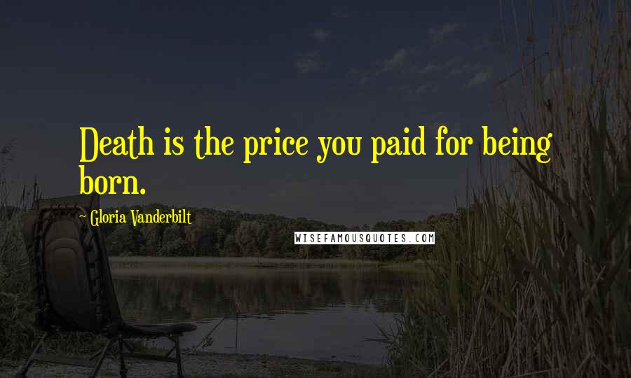 Gloria Vanderbilt Quotes: Death is the price you paid for being born.