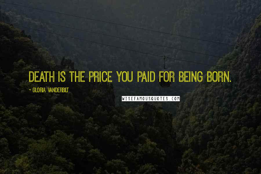 Gloria Vanderbilt Quotes: Death is the price you paid for being born.