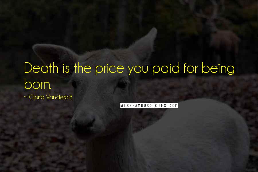 Gloria Vanderbilt Quotes: Death is the price you paid for being born.