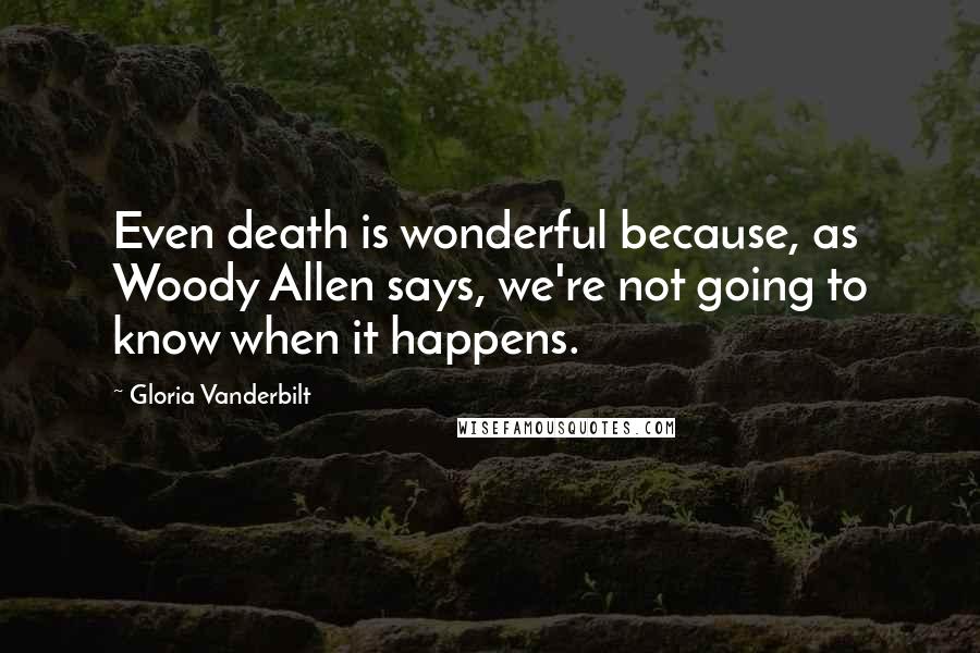 Gloria Vanderbilt Quotes: Even death is wonderful because, as Woody Allen says, we're not going to know when it happens.