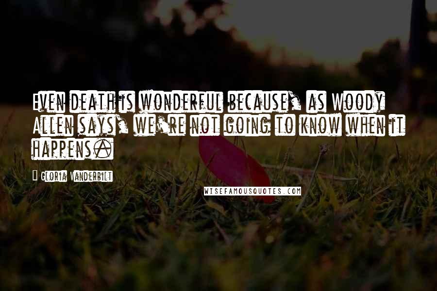 Gloria Vanderbilt Quotes: Even death is wonderful because, as Woody Allen says, we're not going to know when it happens.