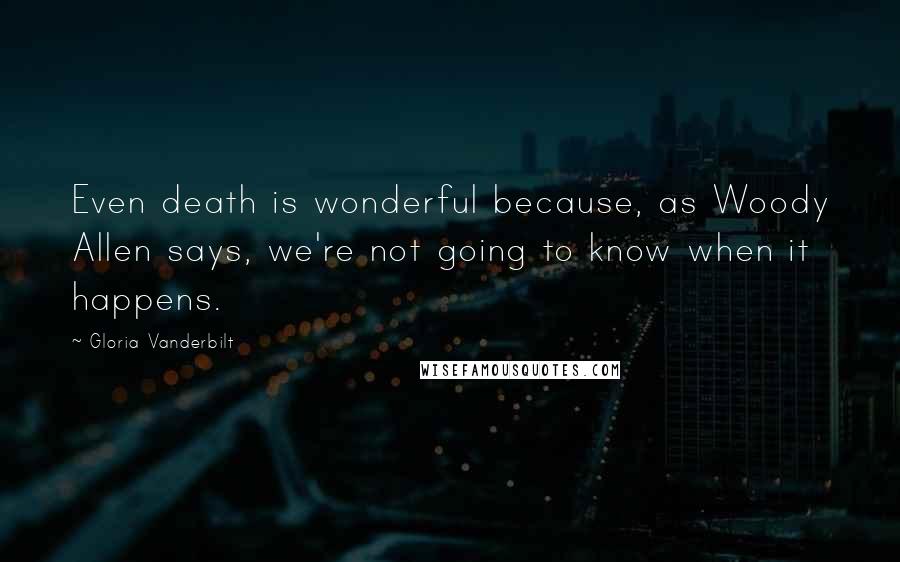 Gloria Vanderbilt Quotes: Even death is wonderful because, as Woody Allen says, we're not going to know when it happens.