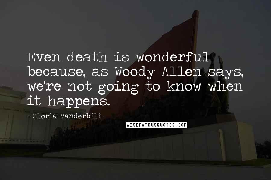 Gloria Vanderbilt Quotes: Even death is wonderful because, as Woody Allen says, we're not going to know when it happens.