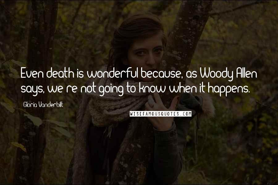 Gloria Vanderbilt Quotes: Even death is wonderful because, as Woody Allen says, we're not going to know when it happens.