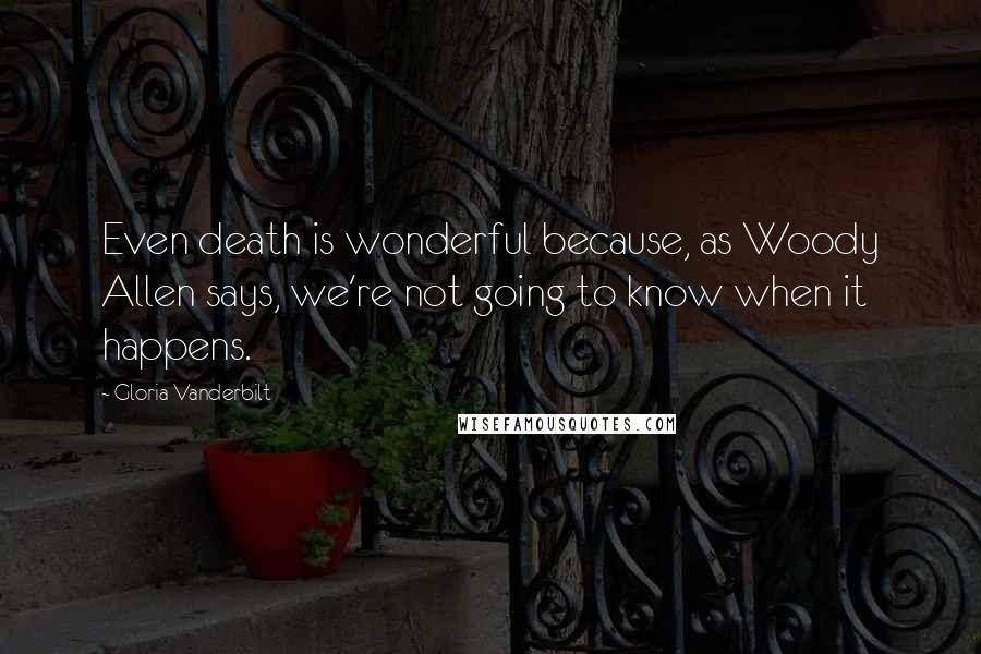 Gloria Vanderbilt Quotes: Even death is wonderful because, as Woody Allen says, we're not going to know when it happens.