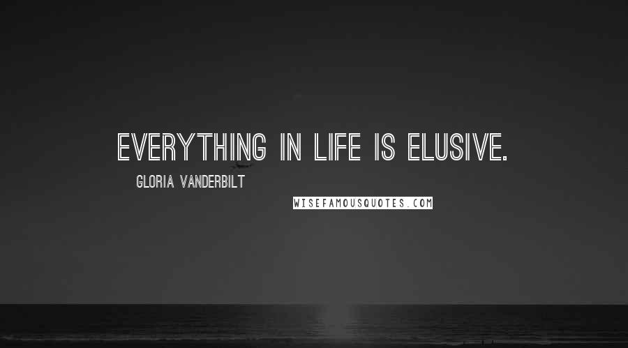 Gloria Vanderbilt Quotes: Everything in life is elusive.