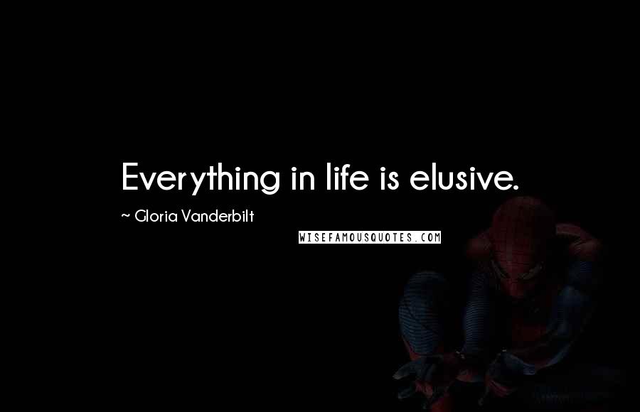 Gloria Vanderbilt Quotes: Everything in life is elusive.