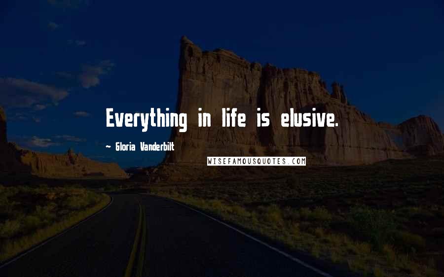 Gloria Vanderbilt Quotes: Everything in life is elusive.