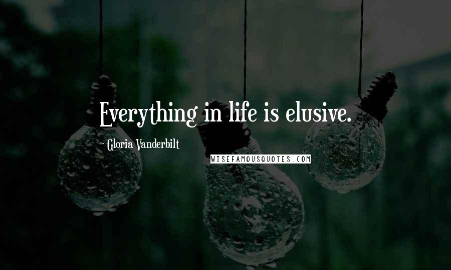 Gloria Vanderbilt Quotes: Everything in life is elusive.