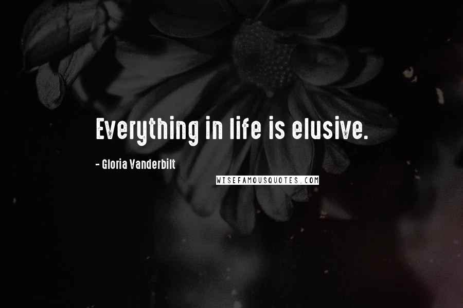 Gloria Vanderbilt Quotes: Everything in life is elusive.