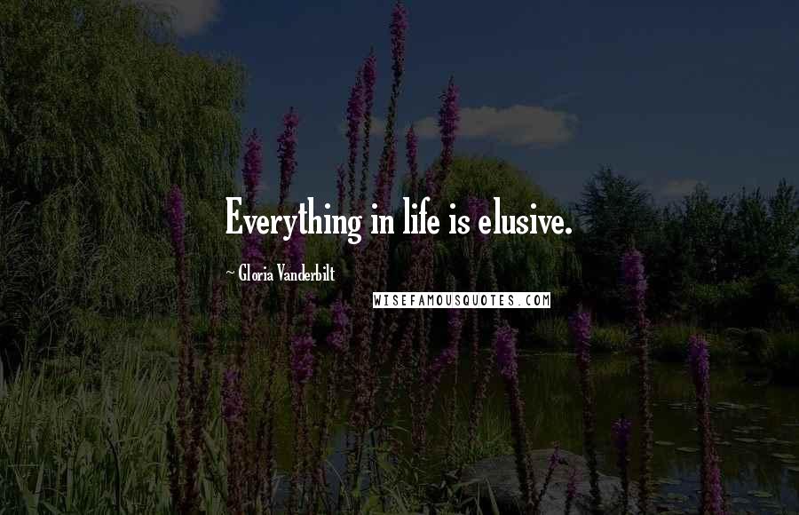 Gloria Vanderbilt Quotes: Everything in life is elusive.