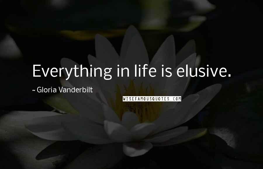 Gloria Vanderbilt Quotes: Everything in life is elusive.