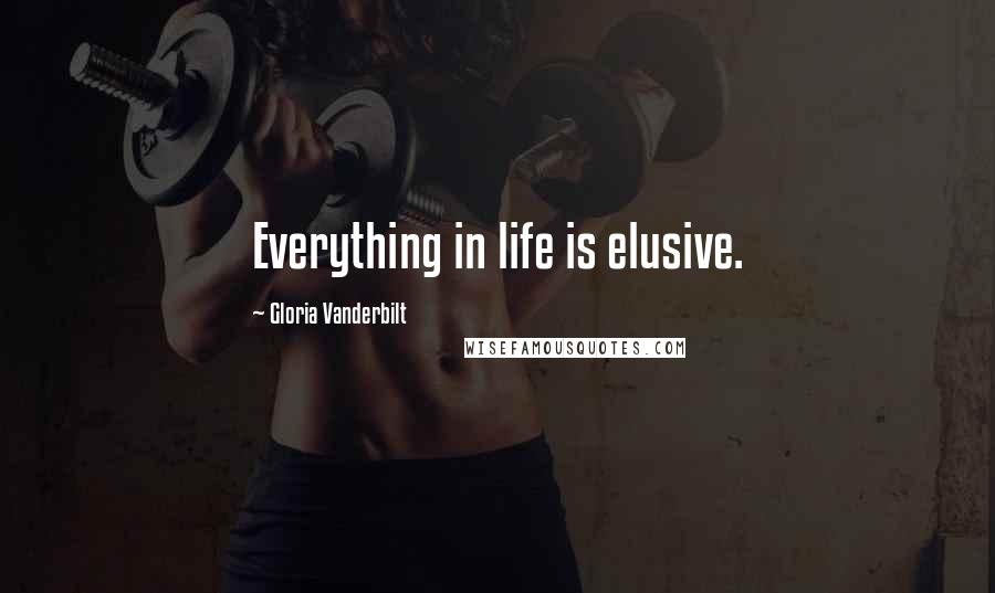 Gloria Vanderbilt Quotes: Everything in life is elusive.