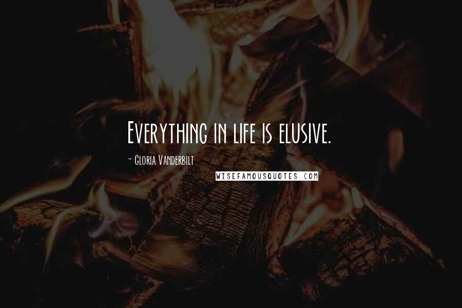 Gloria Vanderbilt Quotes: Everything in life is elusive.