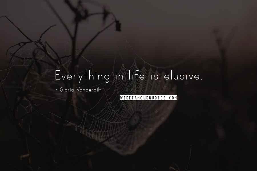 Gloria Vanderbilt Quotes: Everything in life is elusive.