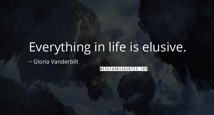 Gloria Vanderbilt Quotes: Everything in life is elusive.