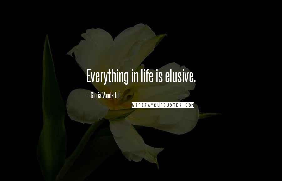 Gloria Vanderbilt Quotes: Everything in life is elusive.