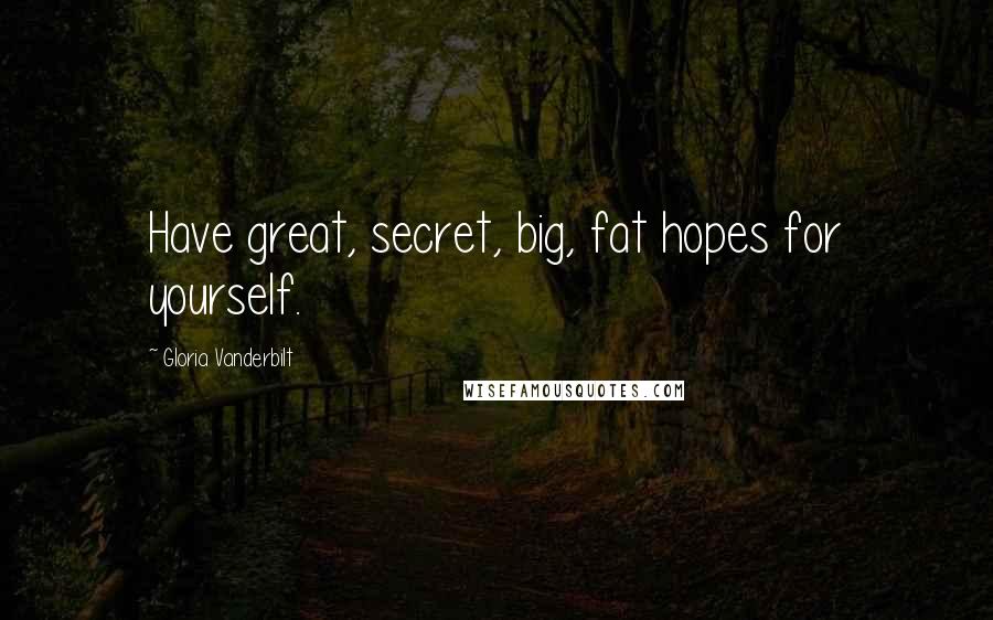 Gloria Vanderbilt Quotes: Have great, secret, big, fat hopes for yourself.