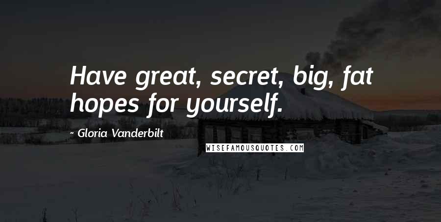 Gloria Vanderbilt Quotes: Have great, secret, big, fat hopes for yourself.