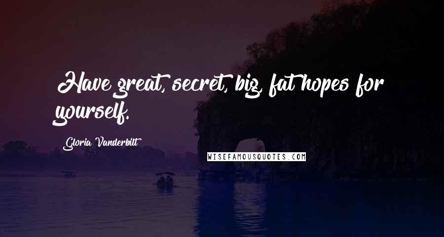Gloria Vanderbilt Quotes: Have great, secret, big, fat hopes for yourself.