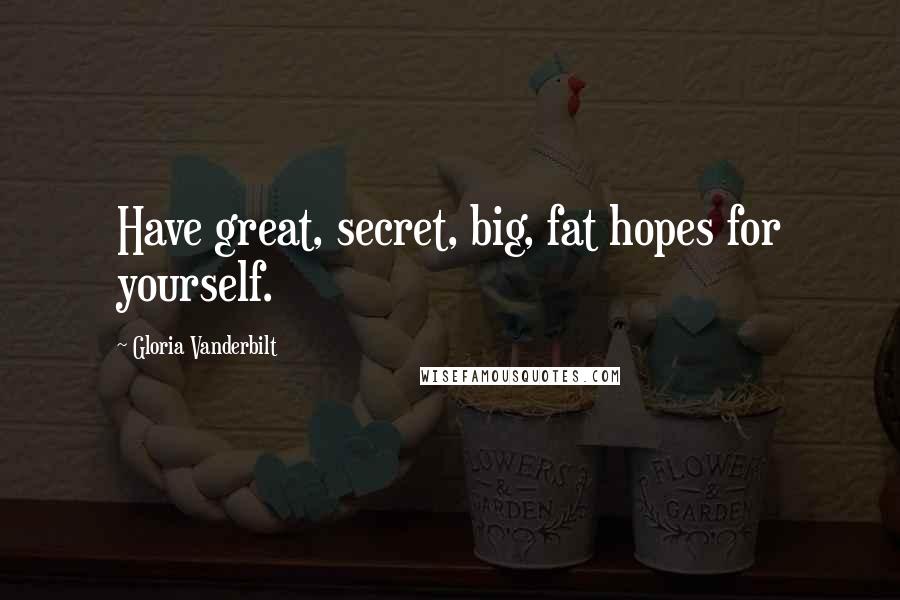 Gloria Vanderbilt Quotes: Have great, secret, big, fat hopes for yourself.